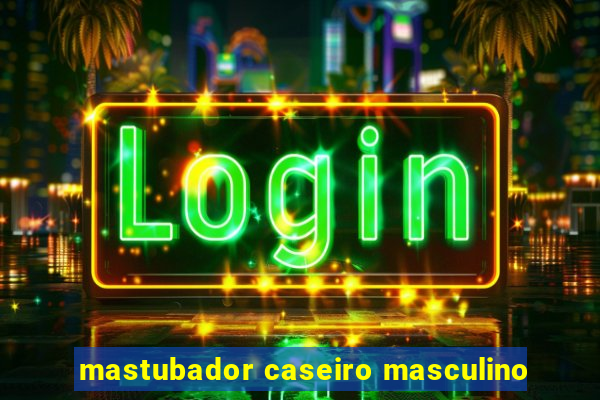 mastubador caseiro masculino